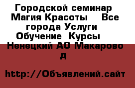 Городской семинар “Магия Красоты“ - Все города Услуги » Обучение. Курсы   . Ненецкий АО,Макарово д.